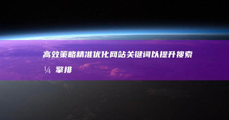 高效策略：精准优化网站关键词以提升搜索引擎排名